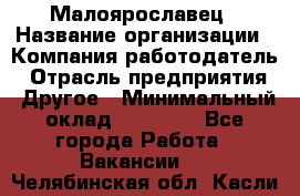 Малоярославец › Название организации ­ Компания-работодатель › Отрасль предприятия ­ Другое › Минимальный оклад ­ 18 000 - Все города Работа » Вакансии   . Челябинская обл.,Касли г.